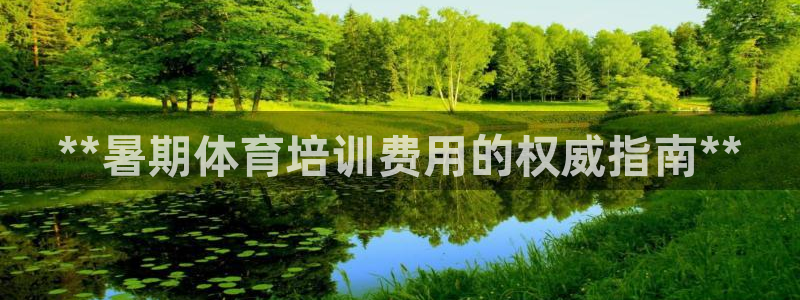 欧陆娱乐app下载：**暑期体育培训费用的权威指南*
