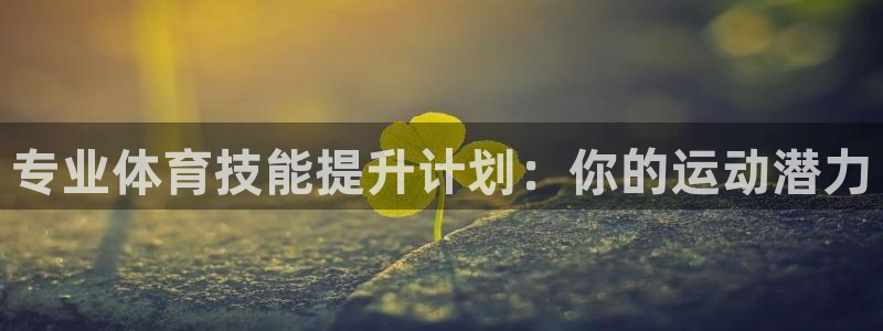 欧陆娱乐官网下载安装最新版苹果：专业体育技能提升计划