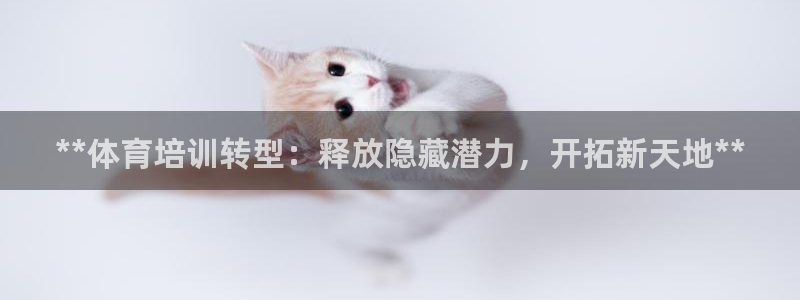 欧陆是什么平台：**体育培训转型：释放隐藏潜力，开拓