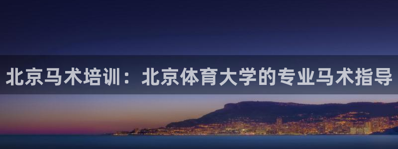 欧陆娱乐微信：北京马术培训：北京体育大学的专业马术指