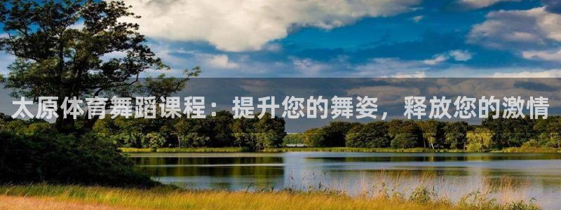 欧陆娱乐百科百度：太原体育舞蹈课程：提升您的舞姿，释