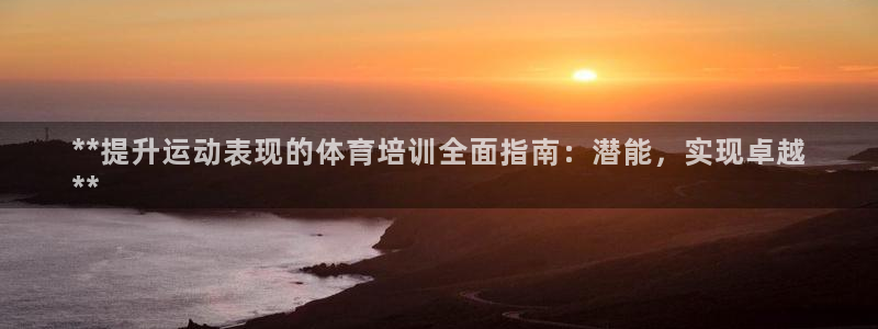 欧陆娱乐app攻略：**提升运动表现的体育培训全面指