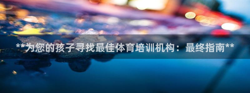 欧陆娱乐注册链接安全吗可靠吗：**为您的孩子寻找最佳