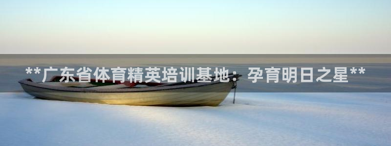 欧陆娱乐登陆官网下载：**广东省体育精英培训基地：孕