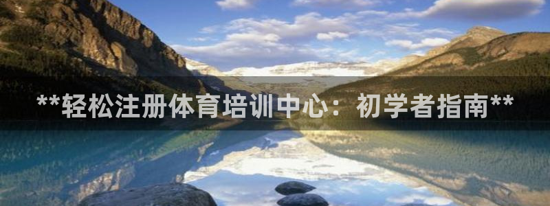 欧陆娱乐太阳：**轻松注册体育培训中心：初学者指南*