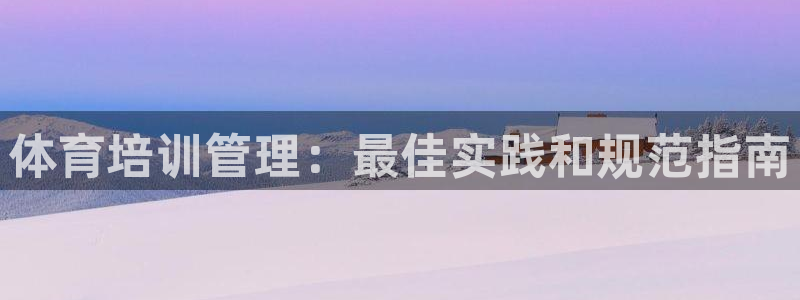 欧陆娱乐测速软件下载：体育培训管理：最佳实践和规范指