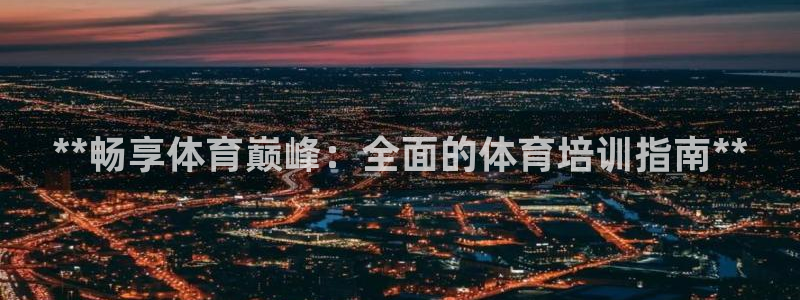 欧陆娱乐登陆官网入口：**畅享体育巅峰：全面的体育培