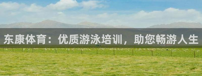 欧陆娱乐怎么注册账号：东康体育：优质游泳培训，助您畅