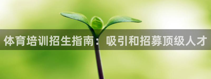 欧陆娱乐会员：体育培训招生指南：吸引和招募顶级人才