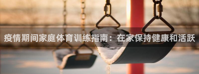 欧陆娱乐计划预测软件：疫情期间家庭体育训练指南：在家
