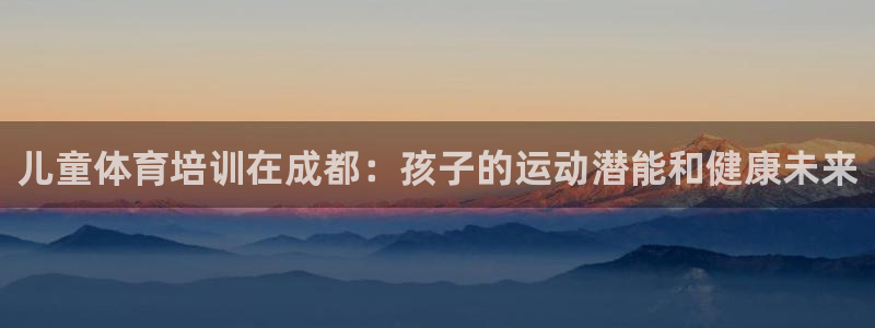 欧陆娱乐注册链接怎么弄出来：儿童体育培训在成都：孩子