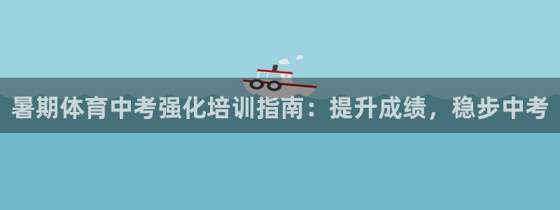 欧陆娱乐平台登陆地址在哪里：暑期体育中考强化培训指南