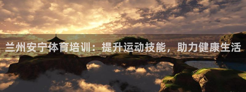 欧陆娱乐注册链接怎么弄的：兰州安宁体育培训：提升运动