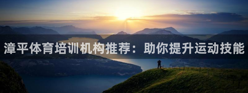 欧陆娱乐百科官网：漳平体育培训机构推荐：助你提升运动