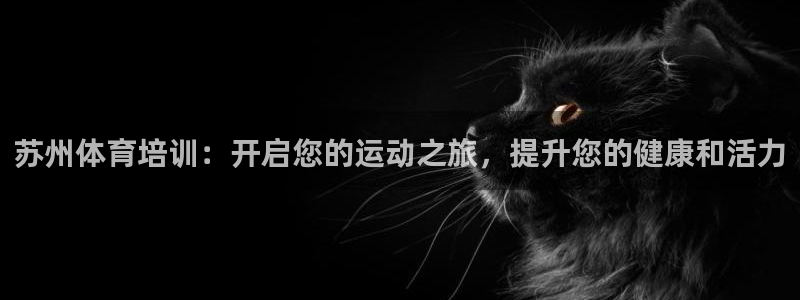欧陆娱乐是正规吗?：苏州体育培训：开启您的运动之旅，