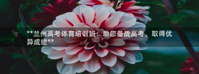 欧陆娱乐官方网站入口：**兰州高考体育培训班：助您备