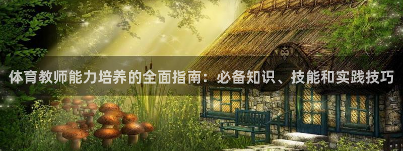 欧陆娱乐官网注册中心在哪：体育教师能力培养的全面指南