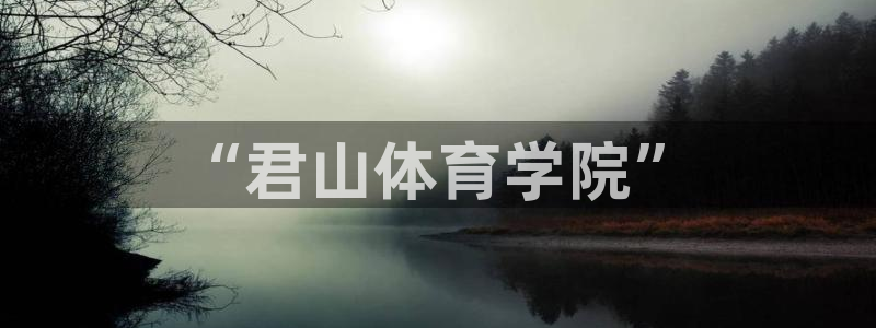 欧陆娱乐百科百度：“君山体育学院”