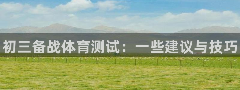 欧陆娱乐测速：初三备战体育测试：一些建议与技巧